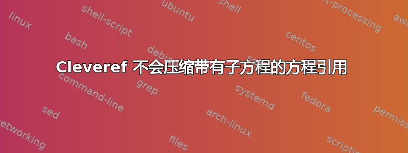 Cleveref 不会压缩带有子方程的方程引用