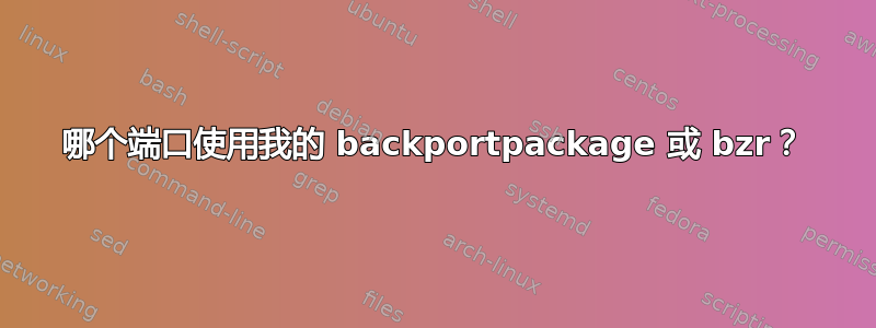 哪个端口使用我的 backportpackage 或 bzr？