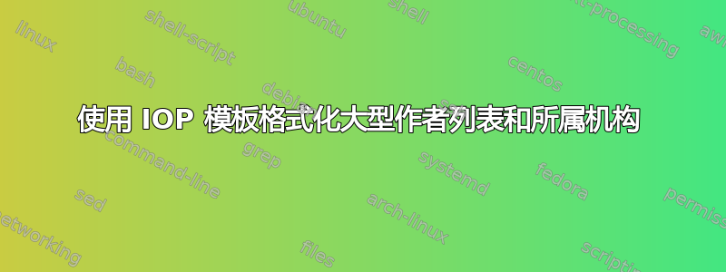 使用 IOP 模板格式化大型作者列表和所属机构