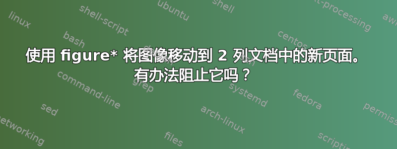 使用 figure* 将图像移动到 2 列文档中的新页面。 有办法阻止它吗？ 