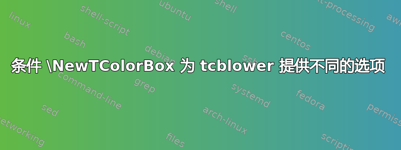 条件 \NewTColorBox 为 tcblower 提供不同的选项