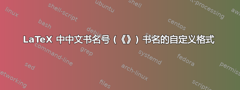 LaTeX 中中文书名号 (《》) 书名的自定义格式