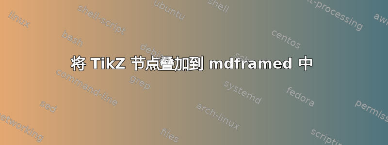 将 TikZ 节点叠加到 mdframed 中