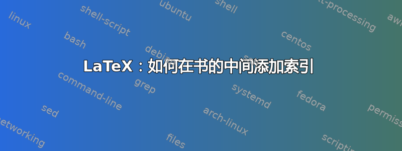 LaTeX：如何在书的中间添加索引