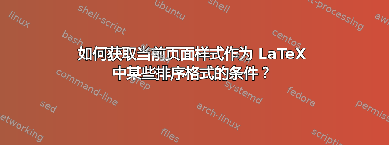 如何获取当前页面样式作为 LaTeX 中某些排序格式的条件？