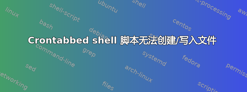 Crontabbed shell 脚本无法创建/写入文件