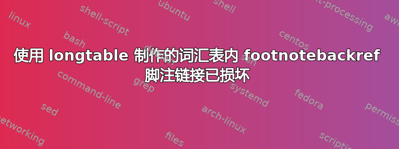 使用 longtable 制作的词汇表内 footnotebackref 脚注链接已损坏