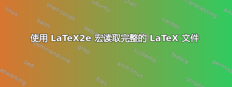 使用 LaTeX2e 宏读取完整的 LaTeX 文件