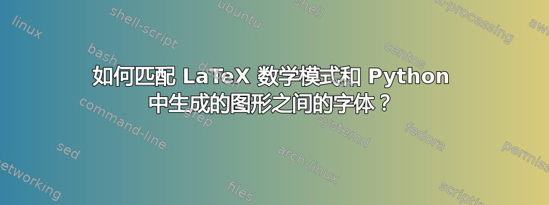 如何匹配 LaTeX 数学模式和 Python 中生成的图形之间的字体？