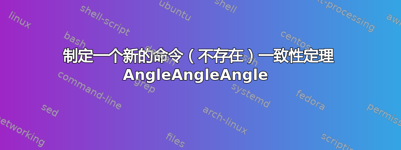 制定一个新的命令（不存在）一致性定理 AngleAngleAngle 