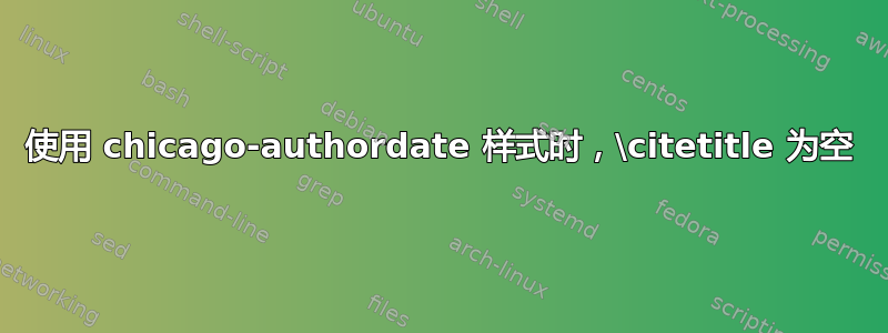 使用 chicago-authordate 样式时，\citetitle 为空