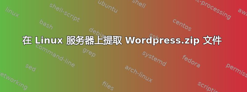 在 Linux 服务器上提取 Wordpress.zip 文件