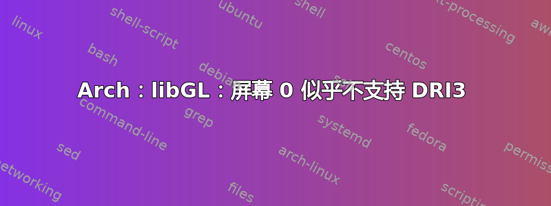 Arch：libGL：屏幕 0 似乎不支持 DRI3