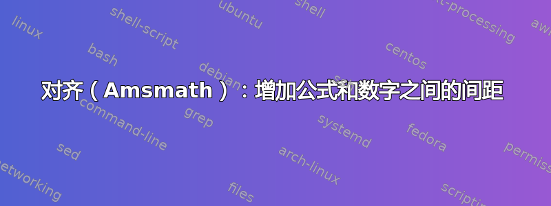 对齐（Amsmath）：增加公式和数字之间的间距