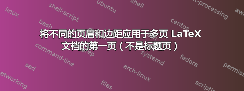 将不同的页眉和边距应用于多页 LaTeX 文档的第一页（不是标题页）