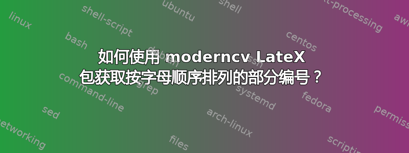 如何使用 moderncv LateX 包获取按字母顺序排列的部分编号？