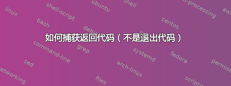 如何捕获返回代码（不是退出代码）