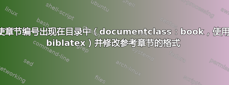 使章节编号出现在目录中（documentclass：book，使用 biblatex）并修改参考章节的格式