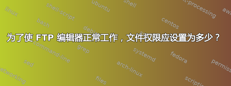 为了使 FTP 编辑器正常工作，文件权限应设置为多少？