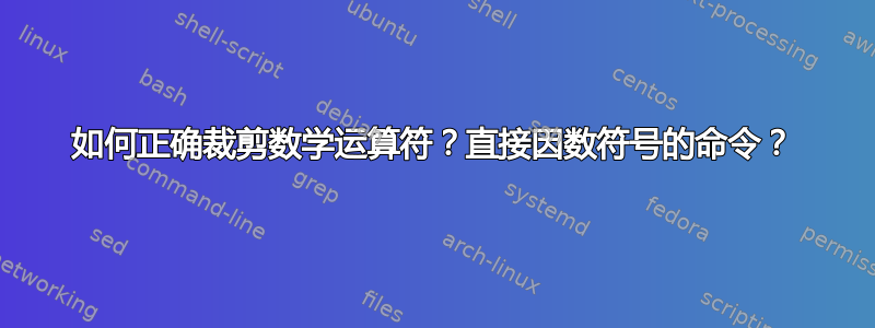 如何正确裁剪数学运算符？直接因数符号的命令？