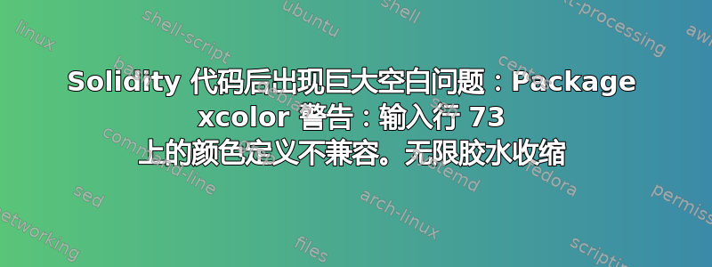 Solidity 代码后出现巨大空白问题：Package xcolor 警告：输入行 73 上的颜色定义不兼容。无限胶水收缩