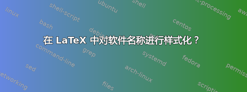 在 LaTeX 中对软件名称进行样式化？