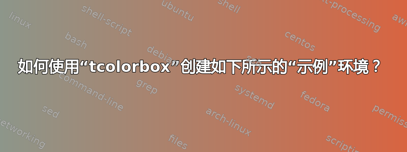 如何使用“tcolorbox”创建如下所示的“示例”环境？