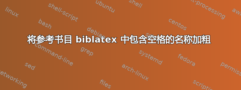 将参考书目 biblatex 中包含空格的名称加粗