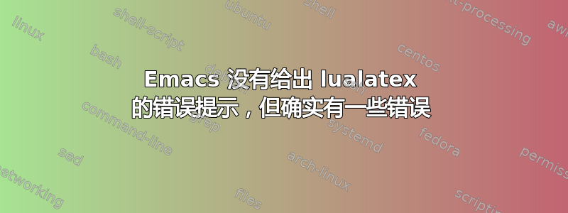 Emacs 没有给出 lualatex 的错误提示，但确实有一些错误