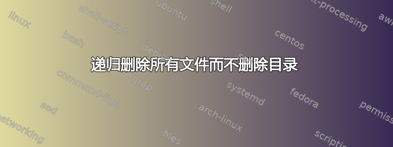 递归删除所有文件而不删除目录