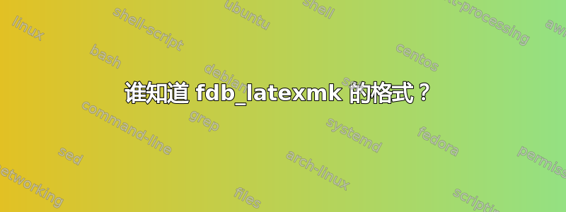 谁知道 fdb_latexmk 的格式？