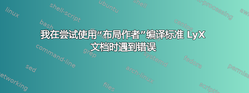 我在尝试使用“布局作者”编译标准 LyX 文档时遇到错误