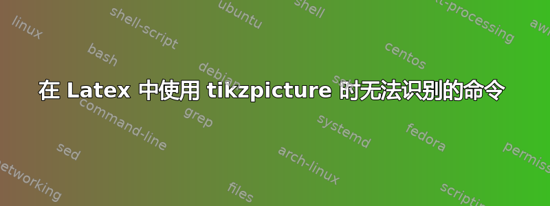 在 Latex 中使用 tikzpicture 时无法识别的命令