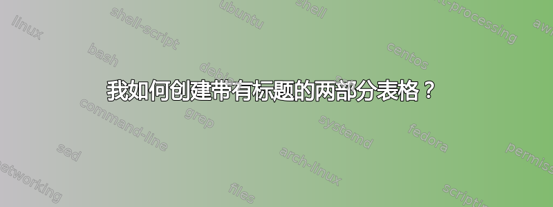 我如何创建带有标题的两部分表格？