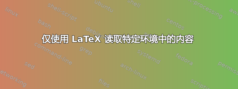 仅使用 LaTeX 读取特定环境中的内容