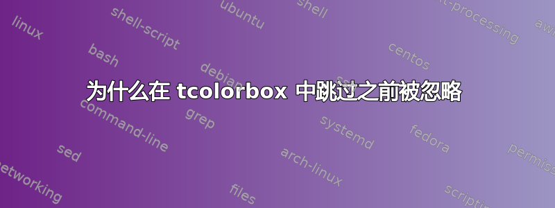 为什么在 tcolorbox 中跳过之前被忽略