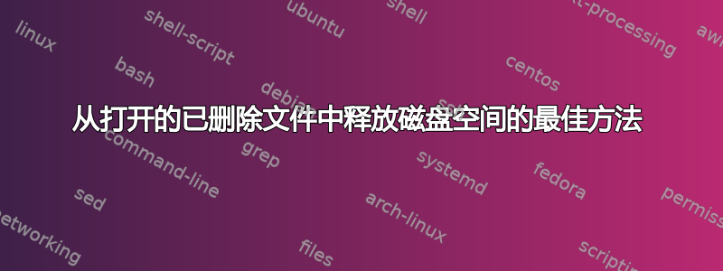 从打开的已删除文件中释放磁盘空间的最佳方法