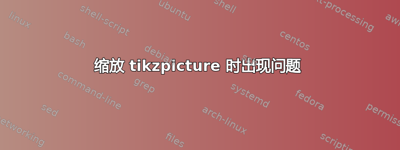 缩放 tikzpicture 时出现问题