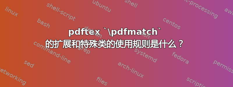 pdftex `\pdfmatch` 的扩展和特殊类的使用规则是什么？