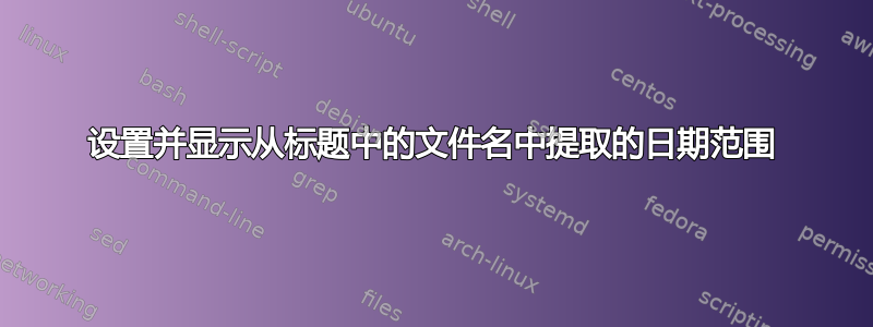 设置并显示从标题中的文件名中提取的日期范围