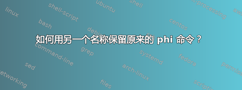 如何用另一个名称保留原来的 phi 命令？