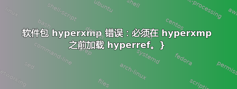 软件包 hyperxmp 错误：必须在 hyperxmp 之前加载 hyperref。}