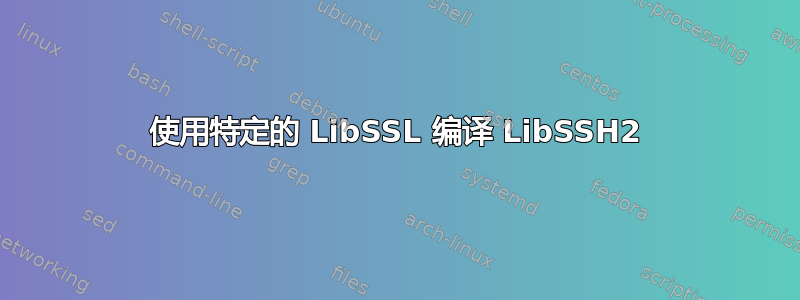 使用特定的 LibSSL 编译 LibSSH2