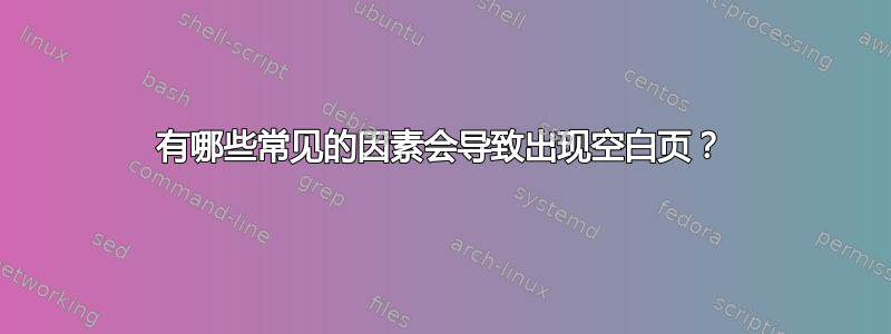 有哪些常见的因素会导致出现空白页？