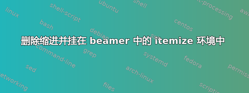 删除缩进并挂在 beamer 中的 itemize 环境中