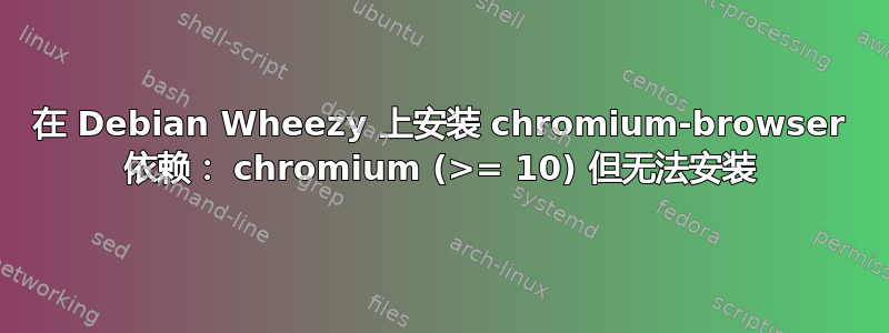 在 Debian Wheezy 上安装 chromium-browser 依赖： chromium (>= 10) 但无法安装