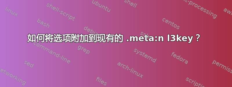 如何将选项附加到现有的 .meta:n l3key？