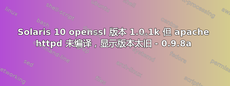 Solaris 10 openssl 版本 1.0.1k 但 apache httpd 未编译，显示版本太旧 - 0.9.8a