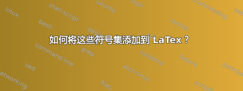 如何将这些符号集添加到 LaTex？