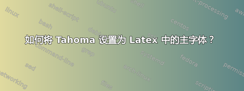 如何将 Tahoma 设置为 Latex 中的主字体？